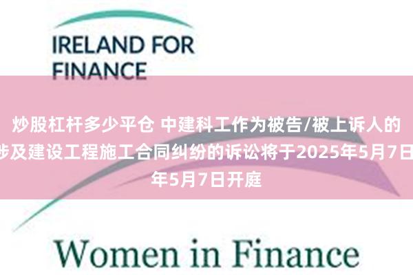 炒股杠杆多少平仓 中建科工作为被告/被上诉人的1起涉及建设工程施工合同纠纷的诉讼将于2025年5月7日开庭