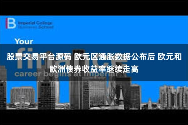 股票交易平台源码 欧元区通胀数据公布后 欧元和欧洲债券收益率继续走高