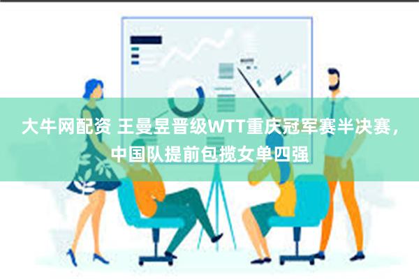 大牛网配资 王曼昱晋级WTT重庆冠军赛半决赛，中国队提前包揽女单四强