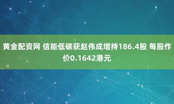 黄金配资网 信能低碳获赵伟成增持186.4股 每股作价0.1642港元