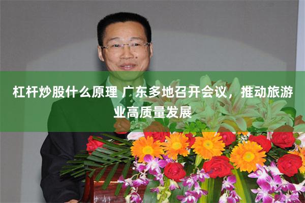 杠杆炒股什么原理 广东多地召开会议，推动旅游业高质量发展