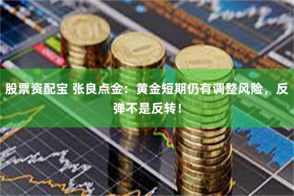 股票资配宝 张良点金：黄金短期仍有调整风险，反弹不是反转！