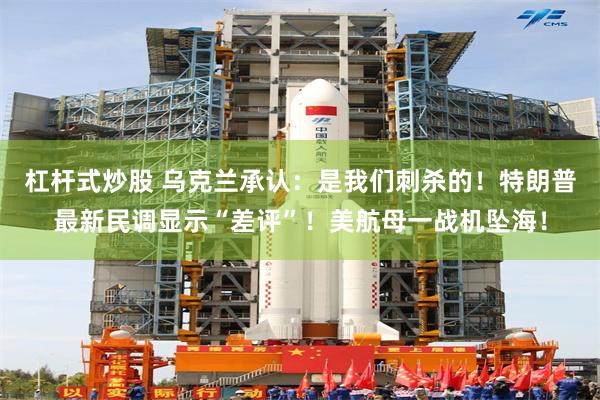 杠杆式炒股 乌克兰承认：是我们刺杀的！特朗普最新民调显示“差评”！美航母一战机坠海！