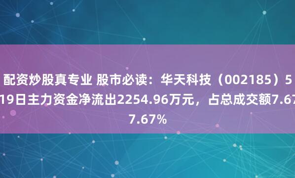 配资炒股真专业 股市必读：华天科技（002185）5月19日主力资金净流出2254.96万元，占总成交额7.67%