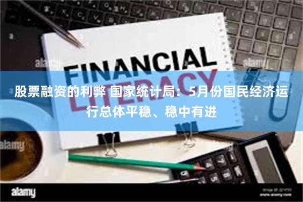 股票融资的利弊 国家统计局：5月份国民经济运行总体平稳、稳中有进