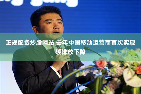 正规配资炒股网站 去年中国移动运营商首次实现碳排放下降