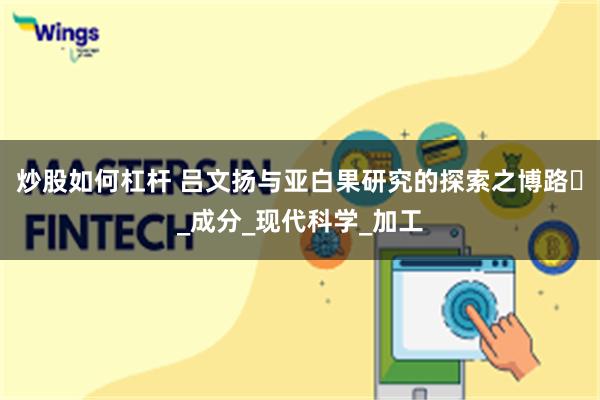 炒股如何杠杆 吕文扬与亚白果研究的探索之博路‌_成分_现代科学_加工