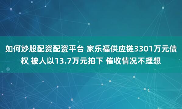 如何炒股配资配资平台 家乐福供应链3301万元债权 被人以13.7万元拍下 催收情况不理想