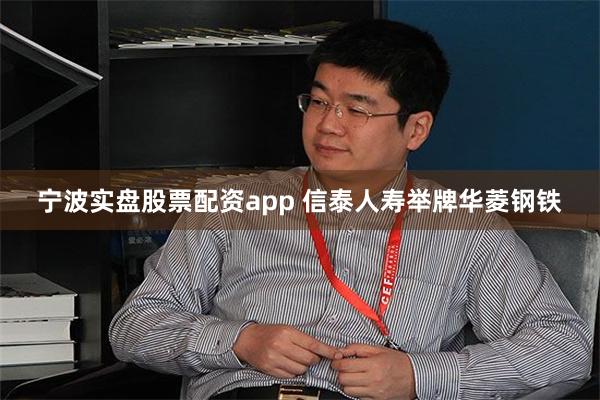 宁波实盘股票配资app 信泰人寿举牌华菱钢铁